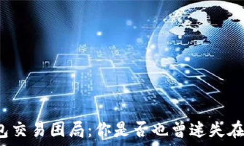   
比特币钱包交易困局：你是否也曾迷失在这迷雾中？