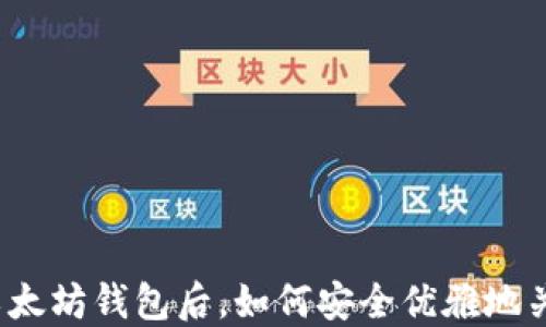 
打开以太坊钱包后，如何安全优雅地关闭它？