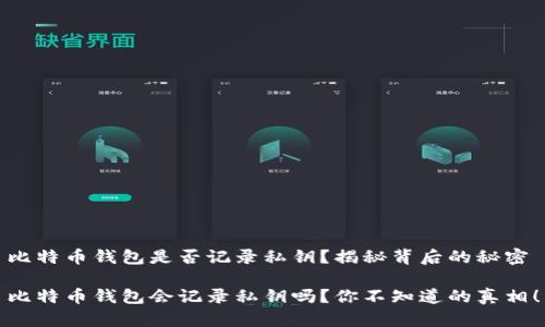 比特币钱包是否记录私钥？揭秘背后的秘密

比特币钱包会记录私钥吗？你不知道的真相！