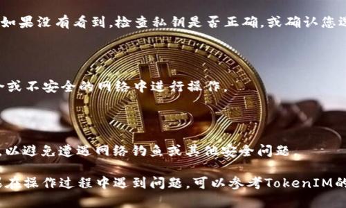 在使用TokenIM 2.0导入私钥之前，确保您了解私钥的重要性，并妥善保管。私钥是访问和管理您的加密货币资产的关键。如果其他人获取了您的私钥，他们将能控制您的资产。

以下是导入私钥到TokenIM 2.0的步骤：

### 步骤一：打开TokenIM 2.0应用

1. **下载并安装TokenIM 2.0**：确保您已经安装了TokenIM 2.0，可以从官方网站或者应用商店下载安装。
  
2. **启动应用**：打开TokenIM 2.0应用，等待加载完成。

### 步骤二：进入钱包导入功能

1. **主界面**：在应用主界面，找到“钱包”或“账户”选项，通常会有一个“导入”或“添加钱包”的按钮。

2. **选择导入方式**：点击“导入”或“添加钱包”按钮后，通常会有几个选项，比如“导入助记词”、“导入私钥”等。

### 步骤三：选择导入私钥

1. **选择私钥导入**：点击“导入私钥”选项。

### 步骤四：输入私钥

1. **输入私钥**：在弹出的输入框中，准确无误地输入您的私钥。请注意，私钥通常是一串由数字和字母组成的长字符串。

2. **检查准确性**：确保您输入的私钥没有错误，因为任何错误都会导致无法找到您的资产。

### 步骤五：完成导入

1. **确认导入**：输入私钥后，应用可能会要求您确认。核对信息无误后，点击确认按钮。

2. **查看资产**：成功导入后，您应该能够看到您的资产和余额。如果没有看到，检查私钥是否正确，或确认您选择的网络是否正确。

### 注意事项

- **私钥安全**：确保在安全的环境下输入私钥，避免在公共场合或不安全的网络中进行操作。
  
- **备份私钥**：建议将私钥备份到安全的位置，以防丢失。

- **只在官方应用操作**：确保您使用的是官方的TokenIM应用，以避免遭遇网络钓鱼或其他安全问题。

通过以上步骤，您应该能够顺利地将私钥导入TokenIM 2.0。如果在操作过程中遇到问题，可以参考TokenIM的官方文档或寻求技术支持。