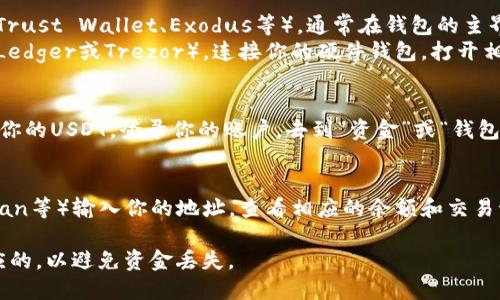 泰达币（Tether, USDT）钱包地址可以通过以下几种方式找到：

1. **选择钱包类型**：
   - **软件钱包**：如果你使用的是软件钱包（如Trust Wallet、Exodus等），通常在钱包的主界面选择“接收”选项即可看到你的泰达币钱包地址。
   - **硬件钱包**：如果你使用的是硬件钱包（如Ledger或Trezor），连接你的硬件钱包，打开相应的应用，然后选择“接收”来查看你的地址。

2. **交易所的钱包**：
   - 如果你在交易所（如Binance、Huobi等）存放你的USDT，登录你的账户，去到“资金”或“钱包”部分，选择“存入”USDT，将显示你的钱包地址。

3. **区块链浏览器**：
   - 可以在区块链浏览器（如Etherscan、Tronscan等）输入你的地址，查看相应的余额和交易记录，但这并不直接告诉你你的地址。

确保你使用的地址是与交易所或钱包类型器相对应的，以避免资金丢失。