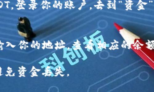 泰达币（Tether, USDT）钱包地址可以通过以下几种方式找到：

1. **选择钱包类型**：
   - **软件钱包**：如果你使用的是软件钱包（如Trust Wallet、Exodus等），通常在钱包的主界面选择“接收”选项即可看到你的泰达币钱包地址。
   - **硬件钱包**：如果你使用的是硬件钱包（如Ledger或Trezor），连接你的硬件钱包，打开相应的应用，然后选择“接收”来查看你的地址。

2. **交易所的钱包**：
   - 如果你在交易所（如Binance、Huobi等）存放你的USDT，登录你的账户，去到“资金”或“钱包”部分，选择“存入”USDT，将显示你的钱包地址。

3. **区块链浏览器**：
   - 可以在区块链浏览器（如Etherscan、Tronscan等）输入你的地址，查看相应的余额和交易记录，但这并不直接告诉你你的地址。

确保你使用的地址是与交易所或钱包类型器相对应的，以避免资金丢失。