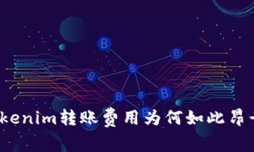 Tokenim转账费用为何如此昂贵？