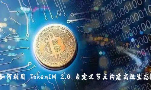 如何利用 TokenIM 2.0 自定义节点构建高效生态？