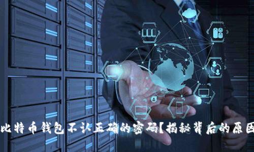 为什么你的比特币钱包不认正确的密码？揭秘背后的原因和解决办法