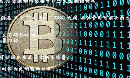 转账时消耗的 TRX（波场币）数量主要取决于几个因素，包括交易的手续费用、网络拥堵情况等。在波场网络中，转账一般是相对经济的，但具体成本会随着网络使用情况的变化而有所不同。

以下是一些关于 TRX 转账费用的基本信息：

### 1. 转账费用的组成
- **交易手续费**：每次转账都需要支付一定的手续费，这个费用通常以 TRX 计量。
- **网络拥堵情况**：当网络使用量增加时，手续费可能会相应提高，尽管波场网络通常较少发生拥堵情况。

### 2. 一般转账费用范围
- 在波场网络中，转账的手续费通常为几分 TRX，常见的手续费范围在 0.1 TRX 到 1 TRX 之间，具体费用可能会因交易的具体情况而有所不同。

### 3. 影响转账费用的因素
- **交易的优先级**：一些钱包允许用户选择更高的手续费以加快交易确认时间。
- **使用的工具**：不同的钱包或交易平台可能会设定不同的手续费结构。

### 4. 如何查看转账费用
- 大多数加密货币钱包都有显示交易费用的功能，在发起转账时，可以预先查看所需的手续费。

转账费用是波场网络的一部分，了解这些信息能够帮助用户在转账时做出更明智的决策。