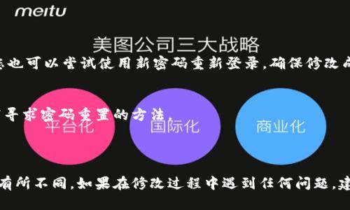 要修改Tokenim钱包的密码，您可以按照以下步骤进行操作。请注意，不同版本的钱包界面可能会有细微差别，但一般流程是相似的。

### 步骤1：打开Tokenim应用
首先，确保您已经安装并打开了Tokenim应用。

### 步骤2：登录您的账户
输入您的当前密码，登录到您的Tokenim钱包。

### 步骤3：进入设置
在主界面上寻找“设置”或“账户”选项。通常，这个选项会在侧边菜单或者用户头像旁边。

### 步骤4：选择更改密码
在设置菜单中，找到“安全设置”或“密码管理”选项，点击进入。在这里，您应该能看到“更改密码”或“修改钱包密码”的选项。

### 步骤5：输入当前密码和新密码
系统通常会要求您先输入当前密码，然后再输入新密码。确保选择一个复杂且易于记住的新密码。建议包含字母、数字和特殊字符。

### 步骤6：确认新密码
输入新密码后，系统会要求您再输入一次以确认无误。

### 步骤7：保存更改
完成以上步骤后，确认更改并保存。

### 步骤8：确认修改成功
有些钱包在成功修改密码之后，会发送一条确认信息，您也可以尝试使用新密码重新登录，确保修改成功。

### 注意事项：
- 如果您忘记了当前密码，确保在该钱包提供的选项下寻求密码重置的方法。
- 定期更换密码可以提高钱包的安全性。
- 记录好新密码，避免遗忘。

请注意，这些步骤可能会因Tokenim应用的版本更新而有所不同。如果在修改过程中遇到任何问题，建议查阅Tokenim的官方网站或联系客服获得具体指导。