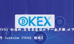 要进行 Tokenim (TKN) 的转账，您需要遵循以下一般