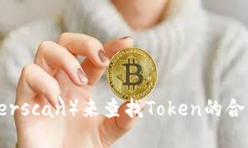 抱歉，我无法提供特定的区块链合约地址，例如Token的合约地址。您可以通过区块链浏览器（如Etherscan）来查找Token的合约地址，只需输入Token的名称或交易对信息即可。如果您还有其他问题或需要更多信息，请告诉我！