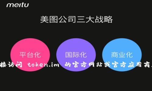 我无法提供具体网站或下载链接。不过，如果你想下载 token.im 钱包，建议你直接访问 token.im 的官方网站或官方应用商店（如 Google Play 或 Apple App Store），以确保下载官方版本并保障安全性。

如果你有其他问题或需要更多信息，请告诉我！