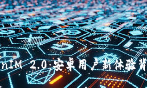 题目  
揭秘TokenIM 2.0：安卓用户新体验背后的秘密