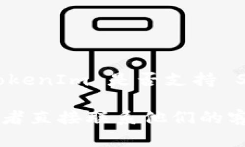 TokenIm 是一种加密货币钱包和相关服务，但在我最后的知识更新（2023年10月）中，我并不清楚 TokenIm 是否支持 SMT（Smart Media Token）。SMT 是一种基于区块链的技术，主要用于在社交平台上发行和管理代币。

为了获取最新的 TokenIm 支持情况，我建议访问 TokenIm 的官方网站，查看其官方文档或更新，或者直接联系他们的客服以获得确切的信息。