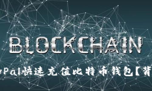 如何通过PayPal快速充值比特币钱包？背后有何秘密？