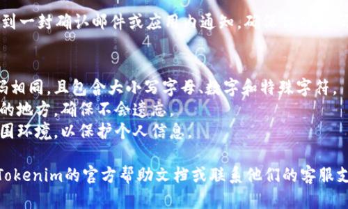 在Tokenim中修改钱包密码的步骤如下：

1. **打开Tokenim应用**：启动你的Tokenim钱包应用，确保你已经成功登录。

2. **进入设置**：通常在应用的主页或菜单中，可以找到“设置”或“账户”选项，点击进入。

3. **选择安全设置**：在设置菜单中，寻找“安全”或者“密码管理”选项，点击进入。

4. **修改密码**：在安全设置中，找到“修改密码”或“更改密码”选项，系统可能会要求你输入当前密码以进行验证。

5. **输入新密码**：按照提示输入新的密码，并进行确认。确保新密码的复杂性，以增强安全性。

6. **保存更改**：确认修改后，系统会提示保存你的更改，点击保存即可完成密码修改。

7. **确认修改成功**：你可能会收到一封确认邮件或应用内通知，确保你的密码修改已成功。

注意事项：
- 保证你的新密码不与之前的密码相同，且包含大小写字母、数字和特殊字符。
- 修改密码后，及时更新保存密码的地方，确保不会遗忘。
- 在公共场合修改密码时，留意周围环境，以保护个人信息。

如果在操作中遇到问题，可以参考Tokenim的官方帮助文档或联系他们的客服支持。