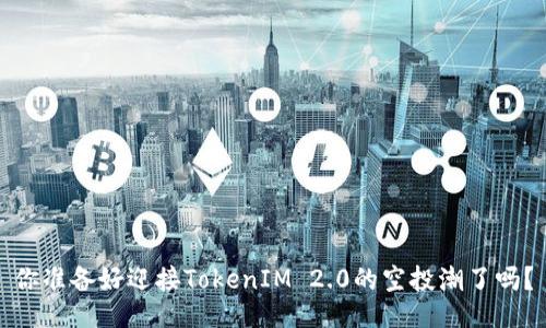 你准备好迎接TokenIM 2.0的空投潮了吗？