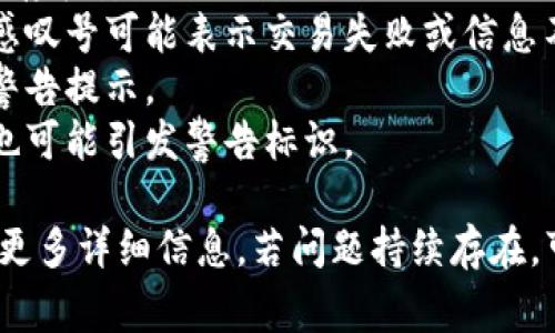 红色感叹号通常表示有错误或需要注意的地方。对于 Tokenim 或其他平台上的红色感叹号，可能意味着以下几种情况：

1. **账户问题**：可能需要验证您的账户或存在安全问题。
2. **交易错误**：如果您在进行交易，红色感叹号可能表示交易失败或信息不完整。
3. **设置警告**：某些设置可能出错，导致警告提示。
4. **余额不足**：如果涉及交易，余额不足也可能引发警告标识。

建议您查看平台的通知或帮助文档，以获取更多详细信息。若问题持续存在，可以尝试联系客服以解决您的问题。