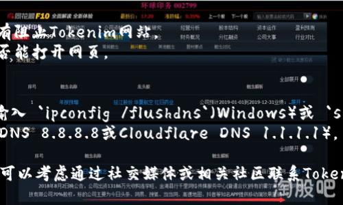 如果您无法打开Tokenim网页，可能会有几种原因。以下是一些排查和解决问题的建议：

1. **网络连接问题**：
   - 确保您的设备已连接到互联网，检查Wi-Fi或数据连接是否正常。
   - 尝试访问其他网站以确认网络是否正常。

2. **浏览器问题**：
   - 清除浏览器的缓存和Cookies，有时缓存可能导致页面无法加载。
   - 尝试使用不同的浏览器，看看是否能打开网页，例如从Chrome切换到Firefox或Safari。

3. **网站维护或宕机**：
   - Tokenim可能正在进行维护或暂时宕机，您可以稍后再试访问。
   - 使用网站监测工具检查Tokenim是否真的宕机。

4. **防火墙或安全软件设置**：
   - 检查您的防火墙或安全软件，确保没有阻止Tokenim网站。
   - 尝试暂时禁用相关安全软件，看看是否能打开网页。

5. **DNS问题**：
   - 尝试刷新DNS缓存，可以在命令行中输入 `ipconfig /flushdns`（Windows）或 `sudo dscacheutil -flushcache`（macOS）。
   - 更改DNS设置为公共DNS（如Google DNS 8.8.8.8或Cloudflare DNS 1.1.1.1）。

如果尝试了以上方法后仍无法访问网站，您可以考虑通过社交媒体或相关社区联系Tokenim的支持团队，以获取更多帮助。