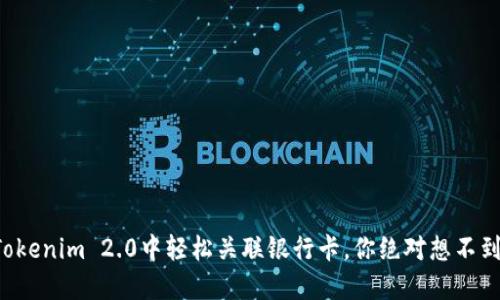 如何在Tokenim 2.0中轻松关联银行卡，你绝对想不到的步骤！