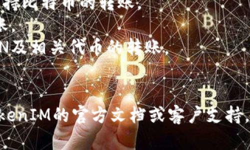 TokenIM是一个区块链钱包，它支持多种加密货币和代币的转账。根据最新信息，TokenIM能够转账的主要钱包有：

1. **以太坊钱包（Ethereum Wallet）**：支持ERC-20代币的转账。
2. **比特币钱包（Bitcoin Wallet）**：支持比特币的转账。
3. **EOS钱包**：支持EOS原生代币的转账。
4. **TRON钱包（TRC20钱包）**：支持TRON及相关代币的转账。
5. **Ripple钱包**：支持瑞波币的转账。

为了确保准确性，请在实际操作时参考TokenIM的官方文档或客户支持，确认最新支持的币种和钱包类型。