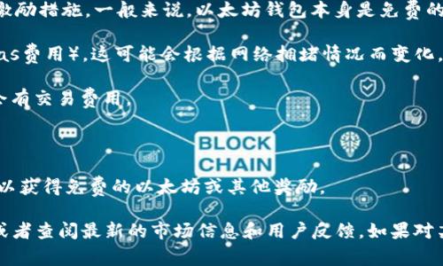 以太坊钱包的“福利价格”可能指的是与以太坊钱包相关的各种费用或激励措施。一般来说，以太坊钱包本身是免费的，用户可以下载安装使用。然而，以下是一些可能涉及的费用和福利：

1. **交易费用**：使用以太坊钱包进行交易时，需要支付网络手续费（Gas费用），这可能会根据网络拥堵情况而变化。

2. **购买或换取以太坊的费用**：在一些交易平台上购买以太坊可能会有交易费用。

3. **忠诚计划或奖励**：某些钱包可能会提供持币奖励或交易优惠。

4. **推广活动**：可能会有特定活动，用户在注册或完成某种操作后可以获得免费的以太坊或其他奖励。

想要获取具体的价格或福利信息，建议访问相关以太坊钱包官方网站，或者查阅最新的市场信息和用户反馈。如果对某个特定的钱包有兴趣，通常它们的帮助文档或者社群会有详细的说明。