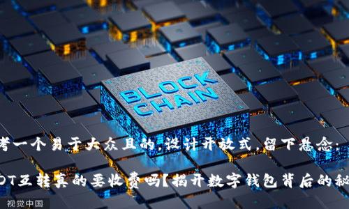 思考一个易于大众且的，设计开放式，留下悬念：

USDT互转真的要收费吗？揭开数字钱包背后的秘密！