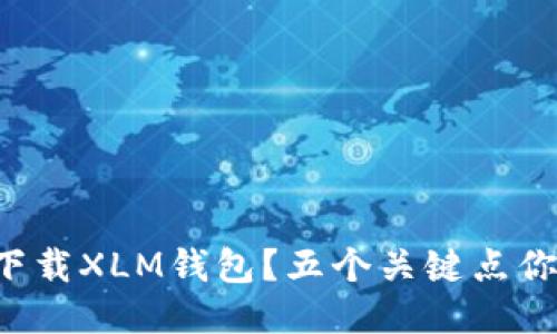 如何安全下载XLM钱包？五个关键点你必须知道！