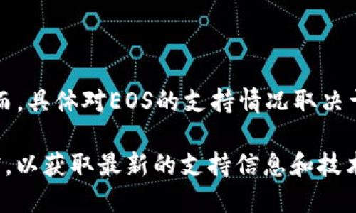 Tokenim 2.0 是一个基于区块链技术的平台，旨在支持各种形式的数字资产和代币管理。然而，具体对EOS的支持情况取决于平台的更新和功能扩展。

如果您想了解Tokenim 2.0是否支持EOS，建议您访问Tokenim的官方网站或查看其官方文档，以获取最新的支持信息和技术细节。此外，可以参考最新的社区讨论或公告，以了解该平台对EOS和其他区块链的支持情况。