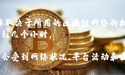 关于“tokenim2.0转火币多久到”的问题，具体的到账时间可能会因多种因素而有所不同。一般来说，从一个平台转账到另一个平台，通常需要以下几个步骤：

1. **转账确认**：在转出平台上，转账请求需要经过确认，可能需要几分钟到几个小时的时间。
2. **区块链确认**：如果是通过区块链进行的转账，通常需要网络确认，时间可能在几分钟到几小时之间，具体取决于所用的区块链网络的拥堵情况。
3. **火币平台的处理时间**：在转账完成后，火币平台还需要时间来处理到账信息，这个时间通常也是几分钟到几个小时。

综上所述，通常情况下，从tokenim2.0转账到火币的到账时间大概在几分钟到几个小时之间，但具体时间可能会受到网络状况、平台活动和区块链确认的影响。如果需要准确的时间，建议前往相关的交易平台查看相关的转账说明或联系客服获取帮助。