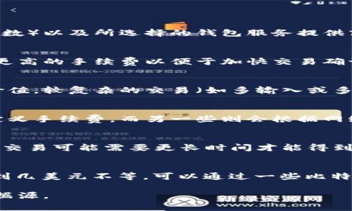 比特币钱包的手续费会因多种因素而有所不同，包括网络拥堵程度、交易大小（字节数）以及所选择的钱包服务提供商等。以下是一些可能影响比特币交易手续费的因素：

### 1. 网络拥堵
当比特币网络上的交易量增加时，交易处理时间会受到影响，用户通常会选择支付更高的手续费以便于加快交易确认。因此，手续费可能会在高峰时段（例如，市场波动或大型交易事件期间）显著增加。

### 2. 交易大小
比特币交易的手续费通常是基于交易数据的大小（以字节为单位），而不是交易总价值。较复杂的交易（如多输入或多输出的交易）占用更多的空间，会导致更高的手续费。

### 3. 钱包服务提供商
不同的钱包服务提供商可能对交易手续费有不同的结构，有些钱包可能让用户自定义手续费，而另一些则会根据网络状态自动设置。

### 4. 交易优先级
用户在发送比特币时，可以选择不同的手续费，以决定交易的优先级。较低手续费的交易可能需要更长时间才能得到确认，而较高手续费的交易通常会在网络繁忙时被优先处理。

### 当前手续费示例
手续费通常以“每字节多少钱”的方式来表示。根据网络情况，手续费可能在几美分到几美元不等。可以通过一些比特币区块浏览器或者钱包应用查看实时手续费情况。

需要注意的是，这些信息会因市场波动而变化，具体手续费需要实时查询可靠的数据源。