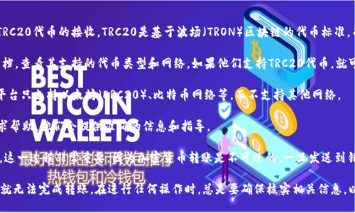 关于TRC20能否转入Tokenim的问题，首先要确定的是Tokenim是否支持TRC20代币的接收。TRC20是基于波场（TRON）区块链的代币标准，而Tokenim是一个提供加密资产管理和交易的平台。以下是一些确认步骤：

1. **查阅Tokenim的代币支持列表**：访问Tokenim的官方网站或相关文档，查看其支持的代币类型和网络。如果他们支持TRC20代币，就可以进行转入。

2. **查看支持的网络**：确保Tokenim支持TRC（TRON）网络的交易。有些平台只支持以太坊（ERC20）、比特币网络等，而不支持其他网络。

3. **咨询客服支持**：如果信息不明确，可以通过Tokenim的客服团队寻求帮助，他们会提供准确的信息和指导。

4. **确保地址正确**：在进行转入之前，确保你输入的接收地址是正确的。这一过程非常重要，因为加密货币转账是不可逆的，一旦发送到错误的地址，将无法找回。

总之，如果Tokenim支持TRC20代币，你就可以将其转入；如果不支持，那么就无法完成转账。在进行任何操作时，总是要确保核实相关信息，以避免不必要的损失。