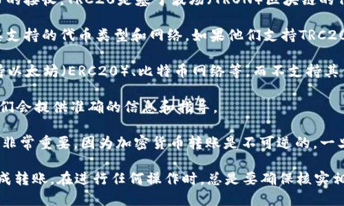 关于TRC20能否转入Tokenim的问题，首先要确定的是Tokenim是否支持TRC20代币的接收。TRC20是基于波场（TRON）区块链的代币标准，而Tokenim是一个提供加密资产管理和交易的平台。以下是一些确认步骤：

1. **查阅Tokenim的代币支持列表**：访问Tokenim的官方网站或相关文档，查看其支持的代币类型和网络。如果他们支持TRC20代币，就可以进行转入。

2. **查看支持的网络**：确保Tokenim支持TRC（TRON）网络的交易。有些平台只支持以太坊（ERC20）、比特币网络等，而不支持其他网络。

3. **咨询客服支持**：如果信息不明确，可以通过Tokenim的客服团队寻求帮助，他们会提供准确的信息和指导。

4. **确保地址正确**：在进行转入之前，确保你输入的接收地址是正确的。这一过程非常重要，因为加密货币转账是不可逆的，一旦发送到错误的地址，将无法找回。

总之，如果Tokenim支持TRC20代币，你就可以将其转入；如果不支持，那么就无法完成转账。在进行任何操作时，总是要确保核实相关信息，以避免不必要的损失。