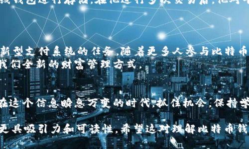 baito比特币钱包有什么用？它的真正价值是什么？/baito  
比特币, 钱包, 加密货币, 存储/guanjianci

一. 引言：数字货币的崛起
在这个数字化迅速发展的时代，货币的概念也发生了翻天覆地的变化。比特币作为一种新兴的加密货币，正在悄然改变着我们的经济观念和交易方式。那么，比特币钱包又是如何在这一变革中扮演关键角色的呢？

二. 比特币钱包是什么？
想象一下，您的比特币钱包就像是一个现代化的保险柜，它不仅能够安全地存放您的比特币，还能让您随时随地进行交易。不同于传统的银行账户，比特币钱包使用的是区块链技术，确保了每一笔交易的安全和透明。
比特币钱包有两种主要类型：热钱包和冷钱包。热钱包是指在线钱包，方便快捷；而冷钱包则是将比特币存储在离线设备中，更加安全。对于比特币的持有者来说，选择怎样的钱包犹如选择一种生活方式，反映出他们对安全、便利和隐私的不同需求。

三. 比特币钱包的主要功能
h41. 存储比特币/h4
钱包最基本的功能就是存储比特币，它为用户提供一个地址，您可以将比特币发送到这个地址，这好比是将现金存放在银行账户中。每当有人发送比特币给您时，这些比特币会被记录在区块链上，您可以通过钱包随时查看余额。

h42. 发送和接收比特币/h4
除了存储，比特币钱包还允许您进行交易。无论是购买商品，还是向朋友转账，这一功能让比特币的应用场景更加丰富。您只需输入对方的钱包地址，输入金额，然后发送，仿佛向朋友递出一张“虚拟的钞票”。

h43. 管理事务记录/h4
比特币钱包也为用户提供交易记录，让您可以清晰地追踪到自己的每一笔收入和支出。这些记录就像是您的财务报表，帮助您了解自己的财务状况，便于日后做出更好的决策。

四. 比特币钱包的安全性
在当今这个网络安全日益受到关注的时代，钱包的安全性是一个不可忽视的话题。区块链技术通过加密算法保障了交易的安全，但钱包本身也需采取一定的安全措施。例如，设置强密码、开启两步验证等，这些都能有效防止黑客入侵。就像是给您的数字保险柜上锁，确保您的比特币防范于未然。

五. 比特币钱包的种类
h41. 软件钱包/h4
软件钱包是最受欢迎的选择，它包括桌面钱包、手机钱包和在线钱包。这些钱包便于使用，具有较好的灵活性，适合日常交易。然而，由于其在线性，安全性相对较低。

h42. 硬件钱包/h4
硬件钱包则是将比特币存储在一个物理设备中，像USB设备一样，安全性高，适合长期存放。这就像是将您的财富放在家中的保险箱中，避免网络的风险，但在使用时又需要一定的操作技巧。

h43. 纸钱包/h4
纸钱包是最原始的存储方式，您可以在纸上打印出比特币地址及私钥，安全性非常高，因为它完全不连接互联网。但同时，它也面临易损坏和丢失的风险。因此，纸钱包需要妥善保管。

六. 如何选择合适的比特币钱包
选择比特币钱包时，您需要考虑多个因素，如安全性、易用性和功能需求。如果您是新手，使用软件钱包或许是最好的选择，因为它们直观易懂。然而，如果您打算长期投资，硬件钱包可能更适合您。

七. 真实案例分析
为了更好地理解比特币钱包的作用，不妨举一个真实的案例。小王是一名比特币的爱好者，他选择了一个大型交易平台的在线钱包进行存储。在他进行多次交易后，他对平台的安全性有所顾虑，因此他决定将大部分比特币转移到一个硬件钱包中，确保资金的安全。
这段经历体现了使用比特币钱包的谨慎态度，也说明了用户在不同情况下所需的不同钱包类型。

八. 总结与展望
通过对比特币钱包的深入了解，我们可以看到它对数字经济的重要性。比特币钱包不仅仅是一个存储工具，它还承担着推动新型支付系统的任务。随着更多人参与比特币的交易，这种钱包的功能和安全性将不断完善。
未来，我们还可能看到更加智能化的比特币钱包，它们能够自动管理我们的投资，提升用户体验。这就像是未来的银行，带给我们全新的财富管理方式。

结束语
比特币钱包既是机遇，也是挑战。如何选择适合自己的钱包，并妥善管理自己的比特币，将是每一个持有者必须面对的问题。在这个信息瞬息万变的时代，抓住机会，保持学习，才能在数字货币的浪潮中立于不败之地。 

这是一个围绕“比特币钱包用途”的内容大纲和部分详细内容。对于一个普通用户来说，通过生动的比喻和描述，旨在让内容更具吸引力和可读性。希望这对理解比特币钱包的作用有所帮助！