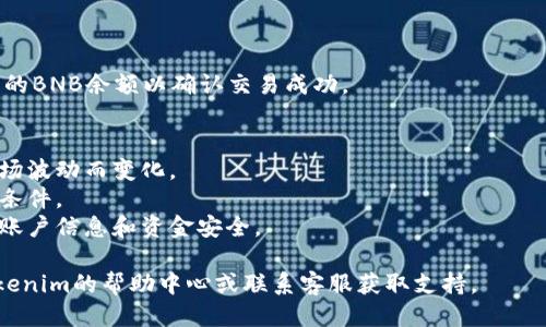 要使用Tokenim 2.0将您的Tokens换成BNB，请按照以下步骤操作：

### 步骤一：登录您的Tokenim 2.0账户

首先，访问Tokenim官网并使用您的账户信息登录。如果您尚未注册账户，请先完成注册。

### 步骤二：查看您的Token余额

登录后，您将在用户仪表板上看到您的Token余额。确保您有足够的Token用于兑换。

### 步骤三：选择兑换功能

在主页或菜单栏中，查找“兑换”或“交易”选项。点击进入兑换页面，您将看到针对不同币种的兑换选项。

### 步骤四：选择兑换的币种和数量

在兑换页面，选择您要兑换的Token以及您希望兑换成的BNB。输入您要兑换的Token数量，系统将自动计算您将获得的BNB数量。

### 步骤五：确认交易

在输入了Token数量后，仔细检查兑换信息，并确认您愿意进行该交易。如果信息正确，点击“确认兑换”或“提交交易”按钮。

### 步骤六：等待交易完成

提交后，您可能需要等待一段时间，具体取决于网络拥堵情况和Tokens的流动性。交易完成后，您将收到通知。

### 步骤七：查看您的BNB余额

在交易完成后，返回您的账户主页，检查您的BNB余额以确认交易成功。

### 注意事项
- 确保了解当前的兑换率，因为它会随市场波动而变化。
- 在兑换前，请务必仔细阅读相关条款和条件。
- 始终使用安全的网络连接，以保护您的账户信息和资金安全。

如果在任何步骤中遇到问题，可以查看Tokenim的帮助中心或联系客服获取支持。