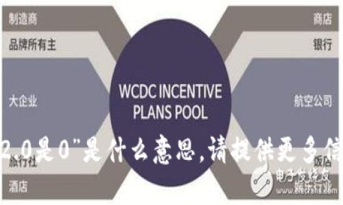 抱歉，我不太明白你指的“tokenim2.0是0”是什么意思。请提供更多信息或具体的问题，我会尽力帮助你！