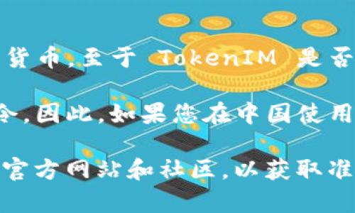 TokenIM 是一款由中国团队开发的加密货币钱包应用，主要用于存储、管理和交易数字货币。至于 TokenIM 是否可以在中国使用，情况可能会有所变化，具体取决于中国对加密货币及相关技术的政策。

近年来，中国政府对加密货币的监管措施持续加强，部分交易平台和服务面临限制或禁令。因此，如果您在中国使用 TokenIM 遇到困难，可能是由于政策变化或应用本身的合规问题。

如果您想了解最新的信息，建议您查看相关的官方公告、新闻报道，或访问 TokenIM 的官方网站和社区，以获取准确的使用指导。同时，务必确保使用任何加密货币服务都符合当地法律法规。