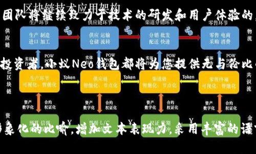 

了解小蚁Neo钱包：是什么让它成为区块链世界的“金钥匙”？

关键词

小蚁Neo钱包, 区块链, 数字货币, 安全交易/guanjianci

内容主体大纲

引言
在如今这个数字化的时代，区块链技术逐渐改变了我们的生活方式，而钱包作为存储和管理数字资产的重要工具，也变得越来越重要。小蚁Neo钱包，作为其中的佼佼者，承载了无数学子的梦想和追求。那么，它到底有什么魅力，让我们一探究竟！

一、小蚁Neo钱包的起源和发展
如同一颗璀璨的星星，小蚁Neo钱包在区块链的天空中闪耀着光芒。它的诞生源于对数字货币市场需求的敏锐洞察。小蚁团队以其深厚的技术实力和行业经验，开发了这款钱包，为全球用户提供了无缝的区块链体验。可以说，小蚁Neo钱包的历史就是一部创新与挑战交织的史诗。

二、界面设计与用户体验
小蚁Neo钱包的界面设计就如同一位精心打扮的舞者，优雅而不失亲和力。用户可以在简单明了的操作界面上轻松管理自己的数字资产。无论是初学者还是资深用户，都能在这里找到属于自己的那份乐趣。它不仅仅是一个钱包，更是一种享受数字生活的方式。

三、安全性：构建数字资产的坚实堡垒
在数字货币的世界里，安全性犹如一把保护伞，给予用户无微不至的关怀。小蚁Neo钱包采用了多重安全机制，如冷存储、双重验证等，为用户的钱包安全构筑了一道无形的屏障。正如一位护卫，无时无刻不在守护着你的数据与财富。让用户无后顾之忧，尽情享受区块链带来的便捷。

四、多币种支持：全球化的数字资产管理
小蚁Neo钱包支持多种数字货币，宛如一座丰富多彩的金融博物馆，展现着不同国家和地区的特色数字资产。这种多样性为用户提供了无尽的可能性，让他们能够在全球金融市场中畅通无阻。

五、与DeFi的无缝连接
小蚁Neo钱包不仅是一个储藏室，更是通往去中心化金融（DeFi）世界的桥梁。用户可以轻松参与流动性挖矿、借贷等丰富的DeFi活动，轻松实现财富增值。这种连接，如同一股涓涓细流，将传统金融与未来金融融合在一起，展现出无限的可能性。

六、社区与生态系统
小蚁Neo钱包拥有强大的用户社区，犹如一片生机勃勃的小森林。在这个社区中，用户不仅可以交流使用心得，还能分享投资经验。小蚁团队也在不断与社区互动，聆听用户的声音，不断钱包的功能与体验。社区的力量如同一双温暖的手，将每一个用户紧紧相连。

七、未来展望：迎接变化与挑战
在这个快速变革的时代，小蚁Neo钱包将如何应对新的挑战？其未来的发展方向，无疑会是广大用户关注的重点。小蚁团队将继续致力于技术的研发和用户体验的，期待在区块链的浪潮中，再次迎风起航！

结语
小蚁Neo钱包，宛如一把通往未来的金钥匙，开启了数字资产管理的新篇章。无论您是区块链的新手，还是经验丰富的投资者，小蚁Neo钱包都将为您提供无与伦比的体验和机会。在这份数字资产的旅程中，我们期待与您一起探索未知的浏览世界。

内容要求内容不少于2800字：

在上述大纲基础上扩展每个段落，具体细节可以包含用户的真实体验、钱包的实际应用案例、以及技术背景等。通过形象化的比喻，增加文本表现力，采用丰富的语言，以及个人情感和文化的关联，使文章更接近自然风格。

请根据此大纲与要求撰写完整内容。