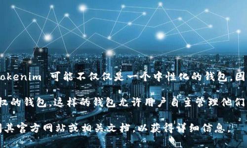 Tokenim 是一个加密钱包，其特点是支持多种加密资产的存储和管理。具体来说，Tokenim 可能不仅仅是一个中性化的钱包，因为它可能根据项目的设计和功能，提供不同的服务，例如去中心化或中心化的特性。

一般来说，中性化钱包是指不依赖于中心化服务器，而且用户拥有完全的私钥控制权的钱包。这样的钱包允许用户自主管理他们的数字资产，减少了对第三方的信任。

如果您对 Tokenim 的具体功能及其是否为中性化钱包有进一步的疑问，建议查阅其官方网站或相关文档，以获得详细信息。