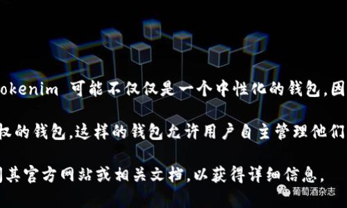 Tokenim 是一个加密钱包，其特点是支持多种加密资产的存储和管理。具体来说，Tokenim 可能不仅仅是一个中性化的钱包，因为它可能根据项目的设计和功能，提供不同的服务，例如去中心化或中心化的特性。

一般来说，中性化钱包是指不依赖于中心化服务器，而且用户拥有完全的私钥控制权的钱包。这样的钱包允许用户自主管理他们的数字资产，减少了对第三方的信任。

如果您对 Tokenim 的具体功能及其是否为中性化钱包有进一步的疑问，建议查阅其官方网站或相关文档，以获得详细信息。