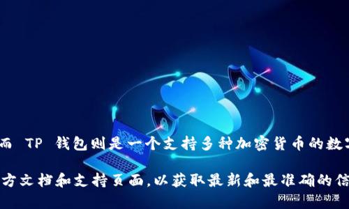 Tokenim 和 TP 钱包并不是完全通用的。Tokenim 是一个专注于特定类型的数字资产或代币的管理平台，而 TP 钱包则是一个支持多种加密货币的数字钱包。虽然它们可能都支持某些相同的区块链和代币，但具体兼容性取决于它们支持的资产类型和区块链。

如果您希望了解它们之间的具体差异，或者想知道如何在这两个平台之间转移资产，建议查看它们各自的官方文档和支持页面，以获取最新和最准确的信息。同时，也可以结合您具体的需求和使用场景来选择适合您的钱包或平台。