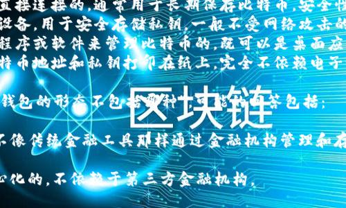 比特币钱包的形态主要包括以下几种类型：

1. **热钱包**：这种钱包是在线连接到互联网的，用户可以随时快速进行交易。
2. **冷钱包**：它是不与互联网直接连接的，通常用于长期保存比特币，安全性更高。
3. **硬件钱包**：这是一个物理设备，用于安全存储私钥，一般不受网络攻击的影响。
4. **软件钱包**：这是通过应用程序或软件来管理比特币的，既可以是桌面应用程序，也可以是手机应用程序。
5. **纸钱包**：这种钱包是将比特币地址和私钥打印在纸上，完全不依赖电子设备。

从上述类型来看，如果问“比特币钱包的形态不包括哪种”，可能的回答包括：

- **金融机构钱包**：比特币并不像传统金融工具那样通过金融机构管理和存储，因此不包括这类钱包的形态。

这表明，比特币钱包主要是去中心化的，不依赖于第三方金融机构。