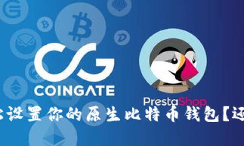 如何轻松设置你的原生比特币钱包？还不清楚？