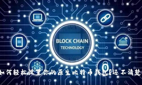 如何轻松设置你的原生比特币钱包？还不清楚？