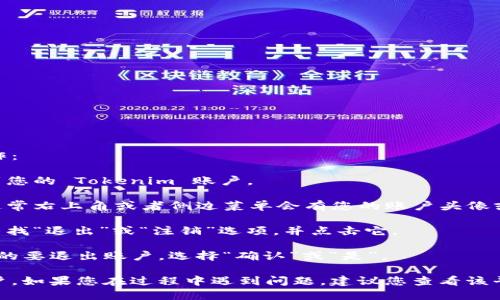 要退出 Tokenim 账户，您可以按照以下步骤操作：

1. **打开应用或网站**：首先，确保您已经登录到您的 Tokenim 账户。

2. **找到账户设置**：在应用或网站的界面上，通常右上角或者侧边菜单会有您的账户头像或用户名，点击它。

3. **选择退出或注销选项**：在弹出的菜单中，寻找“退出”或“注销”选项，并点击它。

4. **确认退出**：系统可能会请求您确认是否真的要退出账户，选择“确认”或“是”。

完成以上步骤后，您就成功退出了 Tokenim 账户。如果您在过程中遇到问题，建议您查看该平台的帮助中心或联系客服以获得进一步的支持。