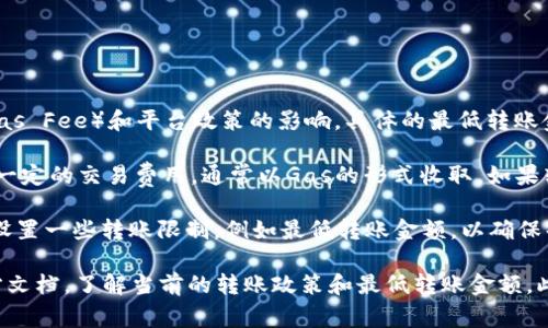 IM钱包的以太坊转账最低限制通常会受到网络手续费（Gas Fee）和平台政策的影响。具体的最低转账金额可能会有所变化，以下是一些常见的情况：

1. **网络手续费**：在以太坊网络上，每次转账都会产生一定的交易费用，通常以Gas的形式收取。如果转账金额低于Gas费用，那么实际上是无法完成转账的。

2. **平台政策**：IM钱包或其他钱包服务提供商可能会设置一些转账限制，例如最低转账金额，以确保每笔交易的有效性和经济性。

为了得到最准确的信息，建议您登录IM钱包或查看其官方文档，了解当前的转账政策和最低转账金额。此外，您还可以直接联系IM钱包的客服以获取准确的信息。