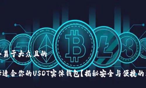 思考一个易于大众且的

如何选择适合你的USDT实体钱包？揭秘安全与便捷的理想选择