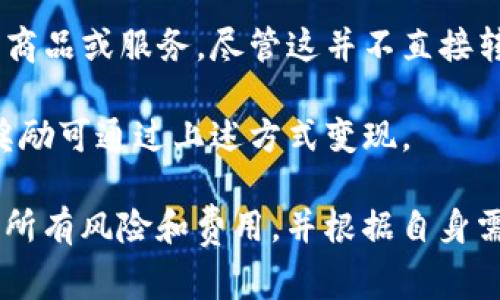 在TokenIM（一个以区块链为基础的社交平台）中，用户通常无法直接以现金形式变现，而是通过平台提供的多种方式进行资产或代币的变现。以下是一些可能的方式：

1. **代币交易**：用户可以将他们在TokenIM中获得的代币转移至交易所，并在这些平台上进行兑换或销售，最终获得法定货币或其他加密资产。

2. **NFT销售**：如果用户在TokenIM上创建或持有NFT（非同质化代币），他们可以通过市场直接出售这些NFT，将其转化为现金或其他加密货币。

3. **服务或商品的购买**：某些平台可能允许用户使用其代币购买商品或服务，尽管这并不直接转换为现金，但仍是资产变现的一种形式。

4. **平台激励和收益**：用户参与平台活动时可能获得奖励，这些奖励可通过上述方式变现。

建议在参与TokenIM或类似平台时，查阅相关条款和条件，确保理解所有风险和费用，并根据自身需求谨慎决策。
