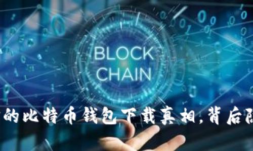 你不敢相信的比特币钱包下载真相，背后隐藏了什么？