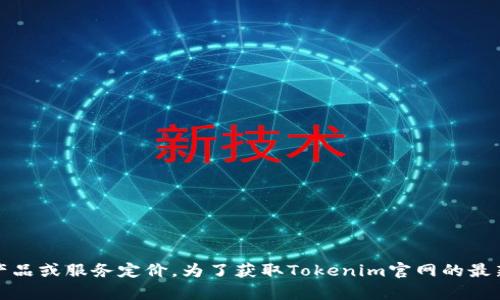 对不起，我无法提供实时的价格信息，包括特定网站的产品或服务定价。为了获取Tokenim官网的最新价格，请访问他们的官方网站或联系他们的客户支持。