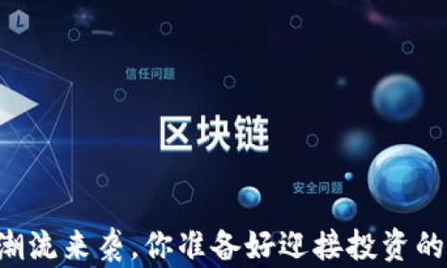 
当数字货币潮流来袭，你准备好迎接投资的新风口了吗？