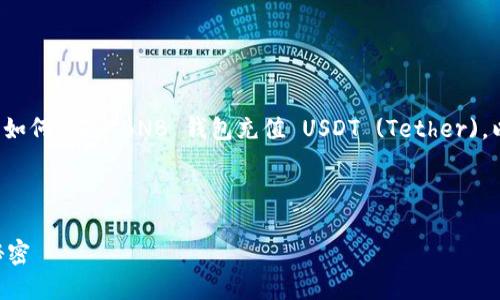 在这一部分，我将为您提供相关内容以便您了解如何通过 BNB 钱包充值 USDT (Tether)。以下是怎样进行充值的步骤，以及一些相关信息。

易于理解且的

轻松充实你的BNB钱包！揭秘如何充值USDT的秘密